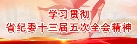 學習貫徹省紀委十三屆五次全會精神